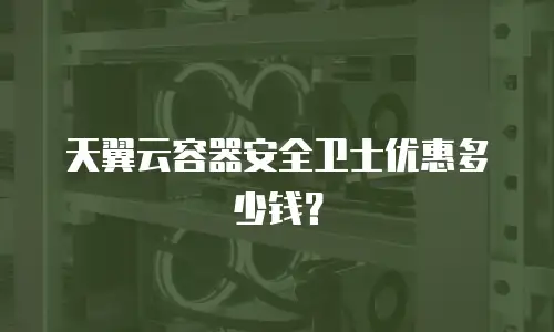 天翼云容器安全卫士优惠多少钱？