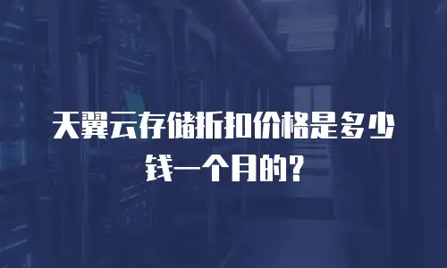 天翼云存储折扣价格是多少钱一个月的？