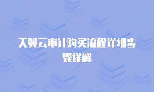 天翼云审计购买流程详细步骤详解