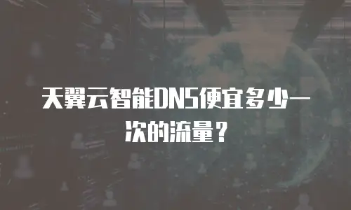 天翼云智能DNS便宜多少一次的流量？