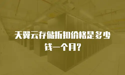 天翼云存储折扣价格是多少钱一个月？