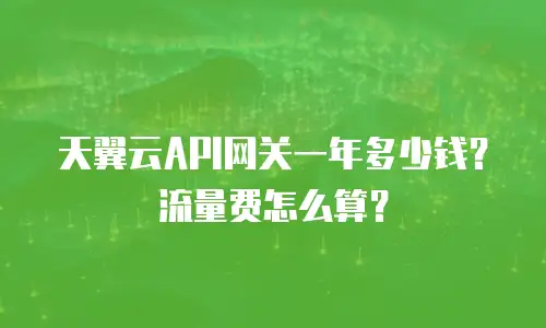 天翼云API网关一年多少钱？流量费怎么算？