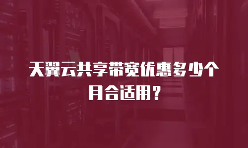 天翼云共享带宽优惠多少个月合适用？