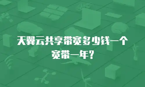天翼云共享带宽多少钱一个宽带一年？