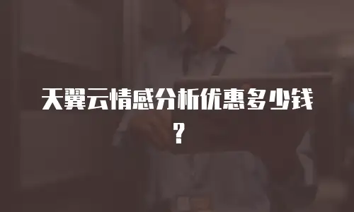 天翼云情感分析优惠多少钱？