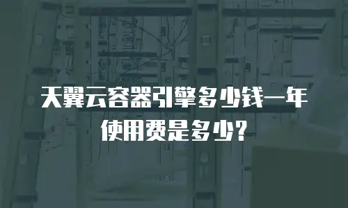 天翼云容器引擎多少钱一年使用费是多少？