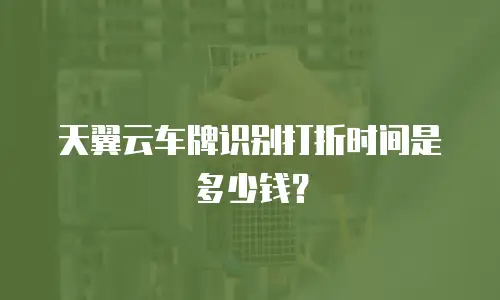 天翼云车牌识别打折时间是多少钱？