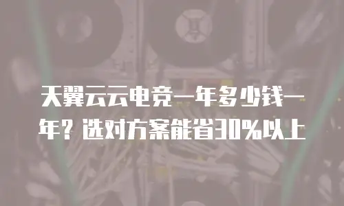 天翼云云电竞一年多少钱一年？选对方案能省30%以上