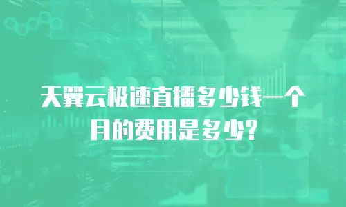 天翼云极速直播多少钱一个月的费用是多少？