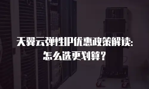 天翼云弹性IP优惠政策解读：怎么选更划算？