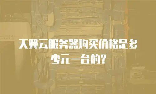 天翼云服务器购买价格是多少元一台的？