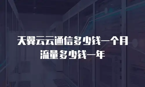 天翼云云通信多少钱一个月流量多少钱一年