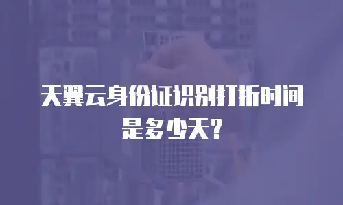 天翼云身份证识别打折时间是多少天？