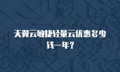 天翼云敏捷轻量云优惠多少钱一年？