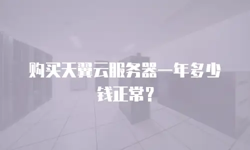 购买天翼云服务器一年多少钱正常？