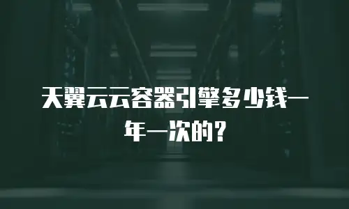 天翼云云容器引擎多少钱一年一次的？