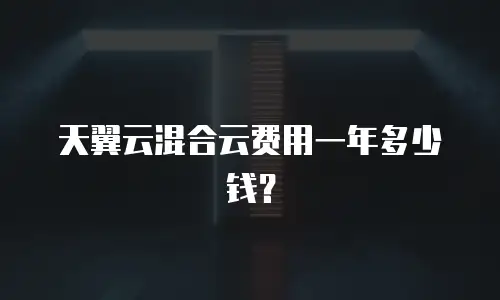 天翼云混合云费用一年多少钱？