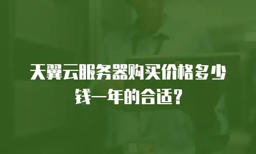 天翼云服务器购买价格多少钱一年的合适？