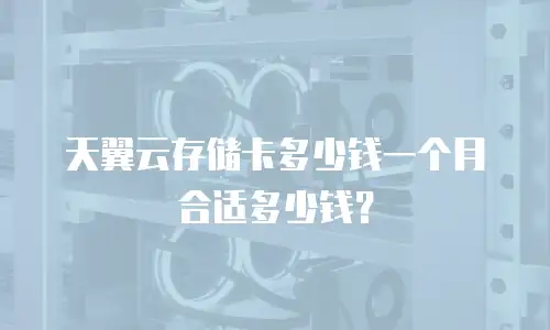 天翼云存储卡多少钱一个月合适多少钱？