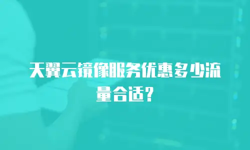 天翼云镜像服务优惠多少流量合适？