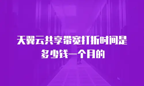 天翼云共享带宽打折时间是多少钱一个月的