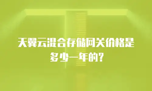 天翼云混合存储网关价格是多少一年的？