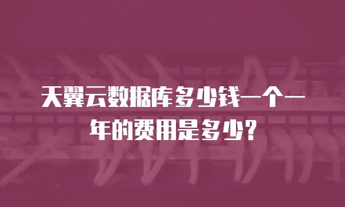 天翼云数据库多少钱一个一年的费用是多少？