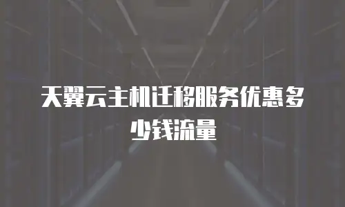天翼云主机迁移服务优惠多少钱流量
