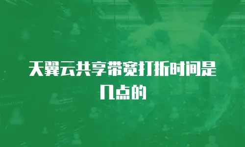 天翼云共享带宽打折时间是几点的