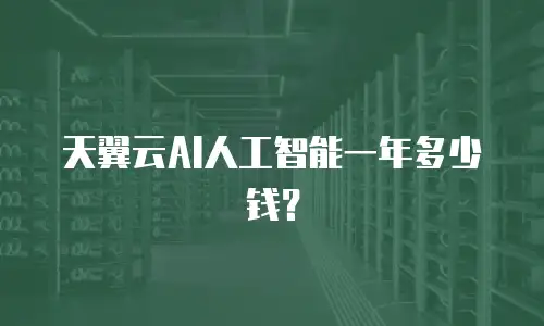 天翼云AI人工智能一年多少钱？