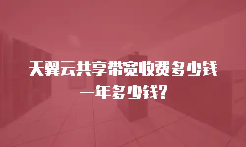 天翼云共享带宽收费多少钱一年多少钱？