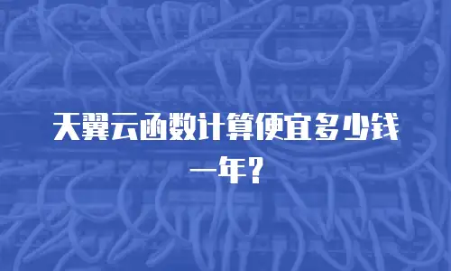 天翼云函数计算便宜多少钱一年？