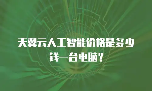 天翼云人工智能价格是多少钱一台电脑？