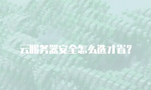 云服务器安全怎么选才省？