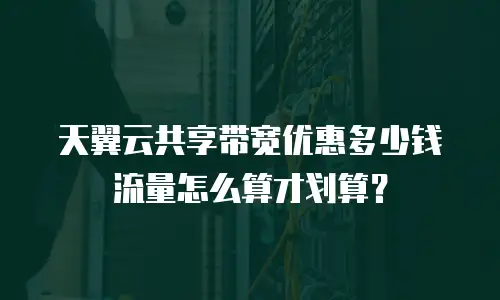 天翼云共享带宽优惠多少钱流量怎么算才划算？