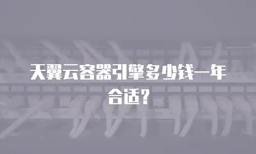 天翼云容器引擎多少钱一年合适？