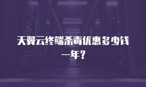天翼云终端杀毒优惠多少钱一年？