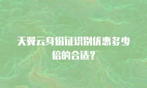 天翼云身份证识别优惠多少倍的合适？