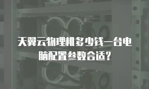 天翼云物理机多少钱一台电脑配置参数合适？