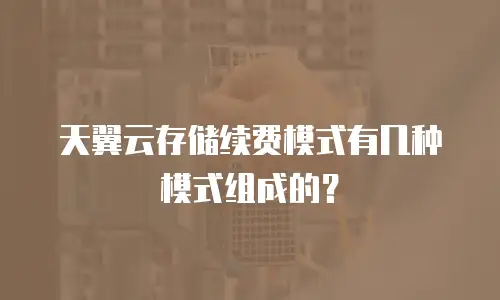 天翼云存储续费模式有几种模式组成的？