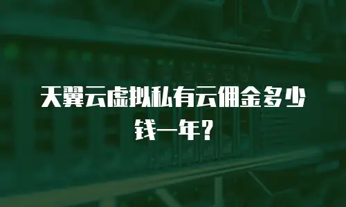 天翼云虚拟私有云佣金多少钱一年？