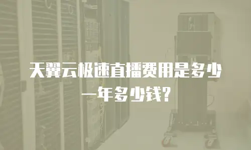 天翼云极速直播费用是多少一年多少钱？