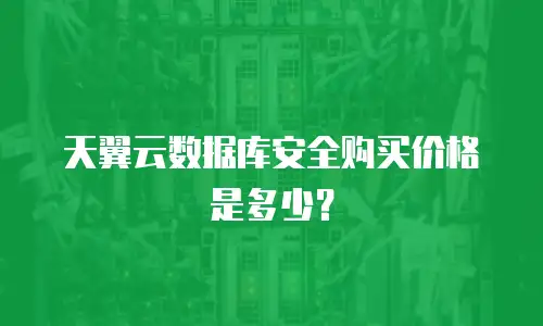 天翼云数据库安全购买价格是多少？