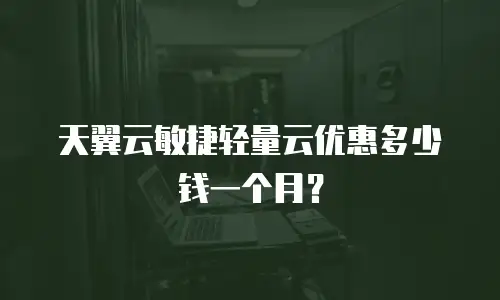 天翼云敏捷轻量云优惠多少钱一个月？