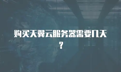 购买天翼云服务器需要几天？
