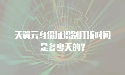 天翼云身份证识别打折时间是多少天的？