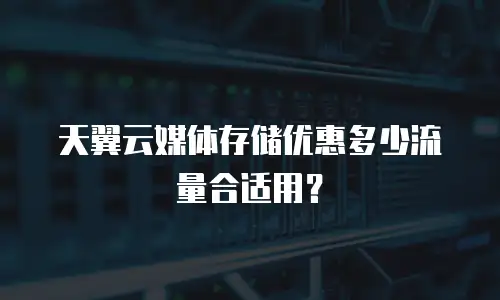 天翼云媒体存储优惠多少流量合适用？