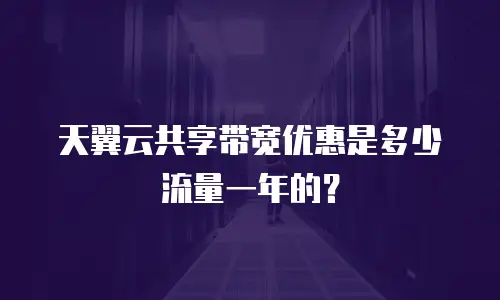 天翼云共享带宽优惠是多少流量一年的？