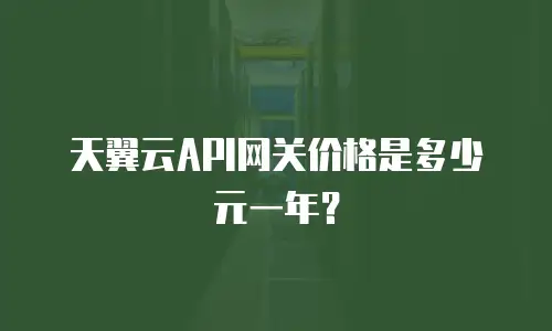天翼云API网关价格是多少元一年？