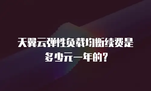 天翼云弹性负载均衡续费是多少元一年的？
